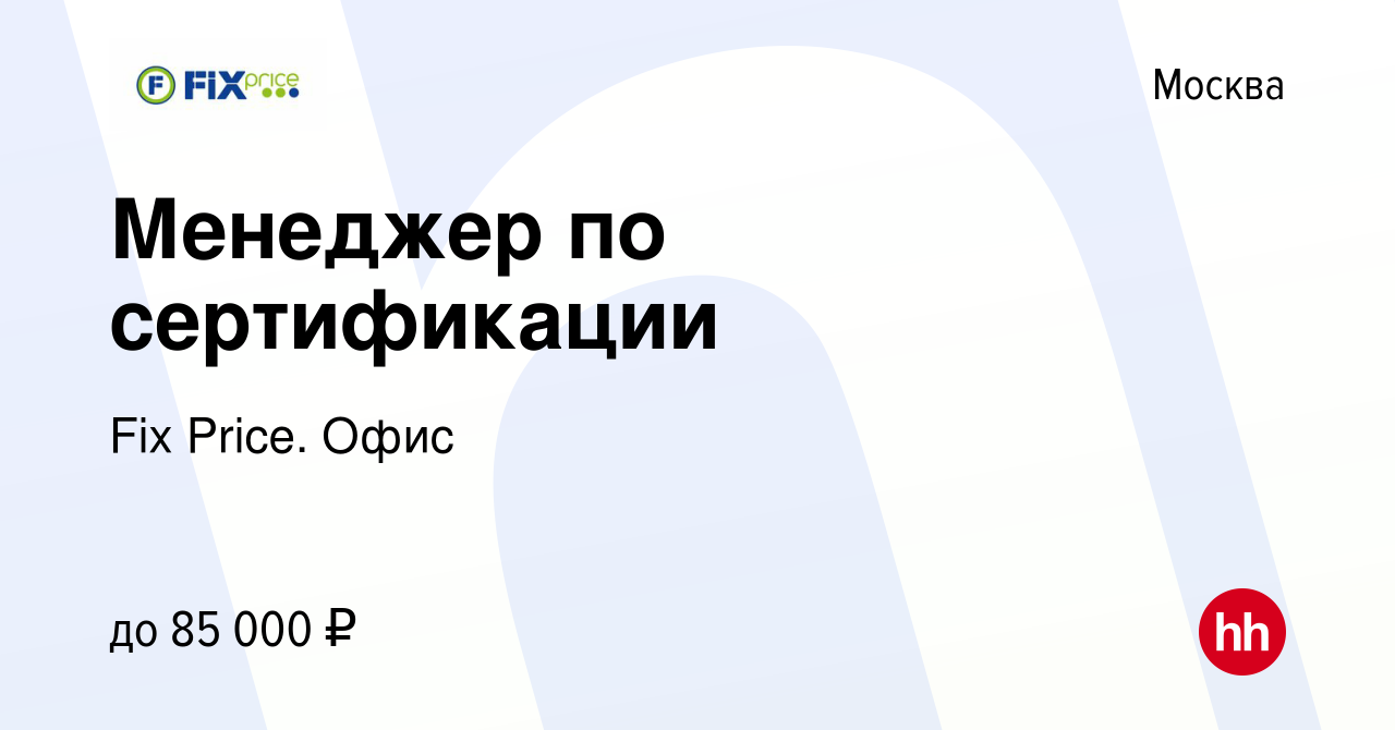 Вакансия Менеджер по сертификации в Москве, работа в компании Fix Price.  Офис