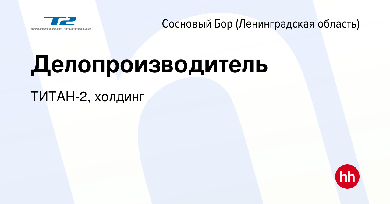 Вакансия Делопроизводитель в Сосновом Бору (Ленинградская область), работа  в компании ТИТАН-2, холдинг (вакансия в архиве c 2 мая 2024)