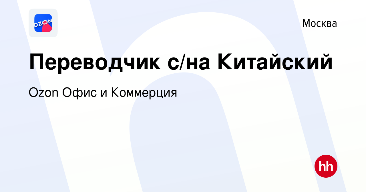 Вакансия Переводчик с/на Китайский в Москве, работа в компании Ozon Офис и  Коммерция (вакансия в архиве c 21 марта 2024)