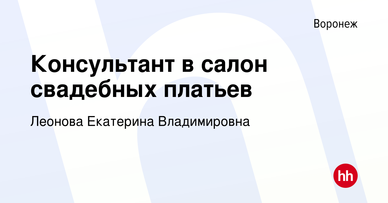 Вакансия Консультант в салон свадебных платьев в Воронеже, работа в  компании Леонова Екатерина Владимировна (вакансия в архиве c 9 апреля 2024)