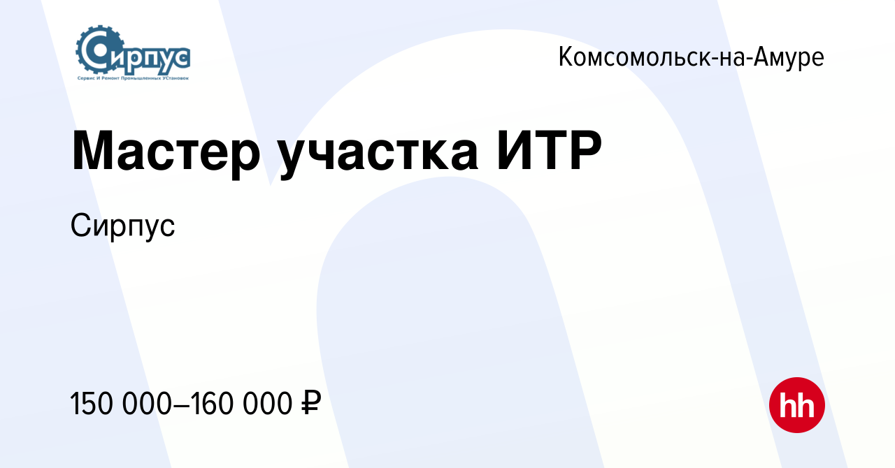 Вакансия Мастер участка ИТР в Комсомольске-на-Амуре, работа в компании  Сирпус (вакансия в архиве c 9 апреля 2024)