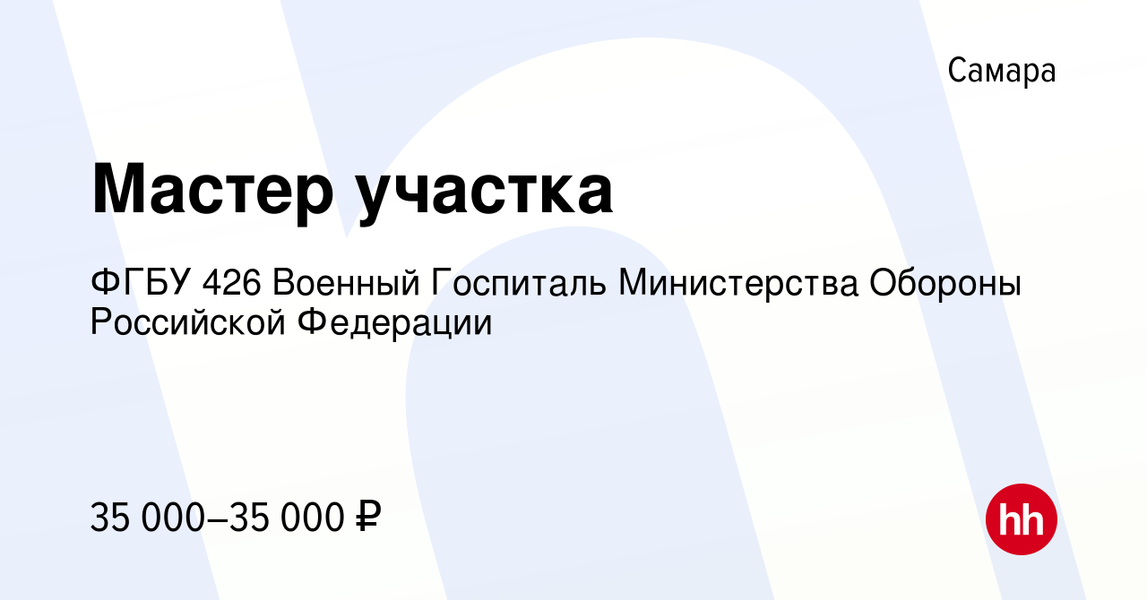 Вакансия Мастер участка в Самаре, работа в компании ФГБУ 426 Военный  Госпиталь Министерства Обороны Российской Федерации (вакансия в архиве c 9  апреля 2024)