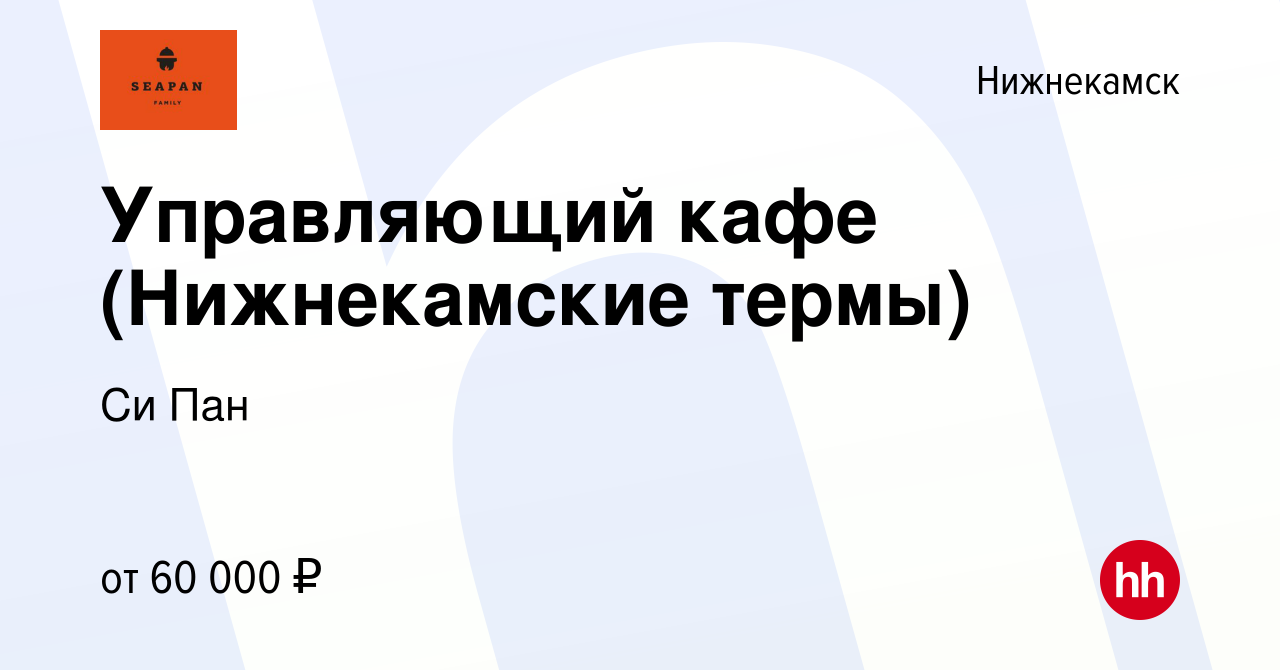 Вакансия Управляющий кафе (Нижнекамские термы) в Нижнекамске, работа в  компании Си Пан (вакансия в архиве c 9 апреля 2024)