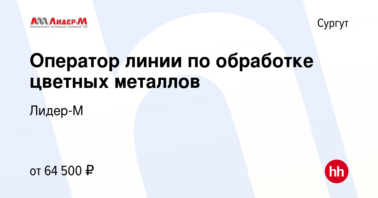 Вакансия Оператор линии по обработке цветных металлов в Сургуте, работа в  компании Лидер-М (вакансия в архиве c 9 апреля 2024)