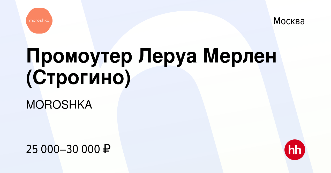 Вакансия Промоутер Леруа Мерлен (Строгино) в Москве, работа в компании  MOROSHKA (вакансия в архиве c 28 декабря 2013)