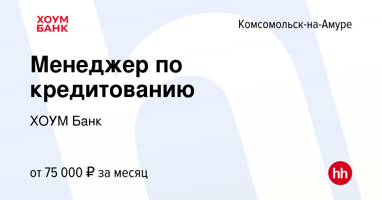 Вакансия Менеджер по кредитованию в Комсомольске-на-Амуре, работа в  компании ХОУМ Банк