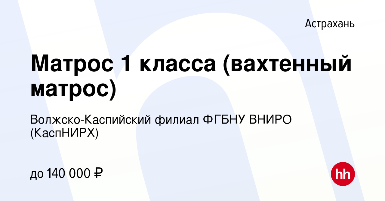 Вакансия Матрос 1 класса (вахтенный матрос) в Астрахани, работа в компании  Волжско-Каспийский филиал ФГБНУ ВНИРО (КаспНИРХ) (вакансия в архиве c 20  июня 2024)