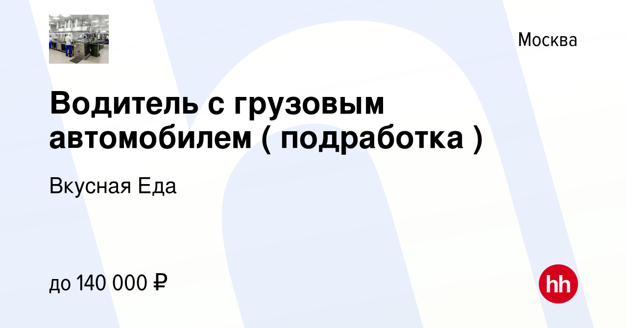 Вакансия Водитель с грузовым автомобилем ( подработка ) в Москве, работа в  компании Вкусная Еда (вакансия в архиве c 10 апреля 2024)