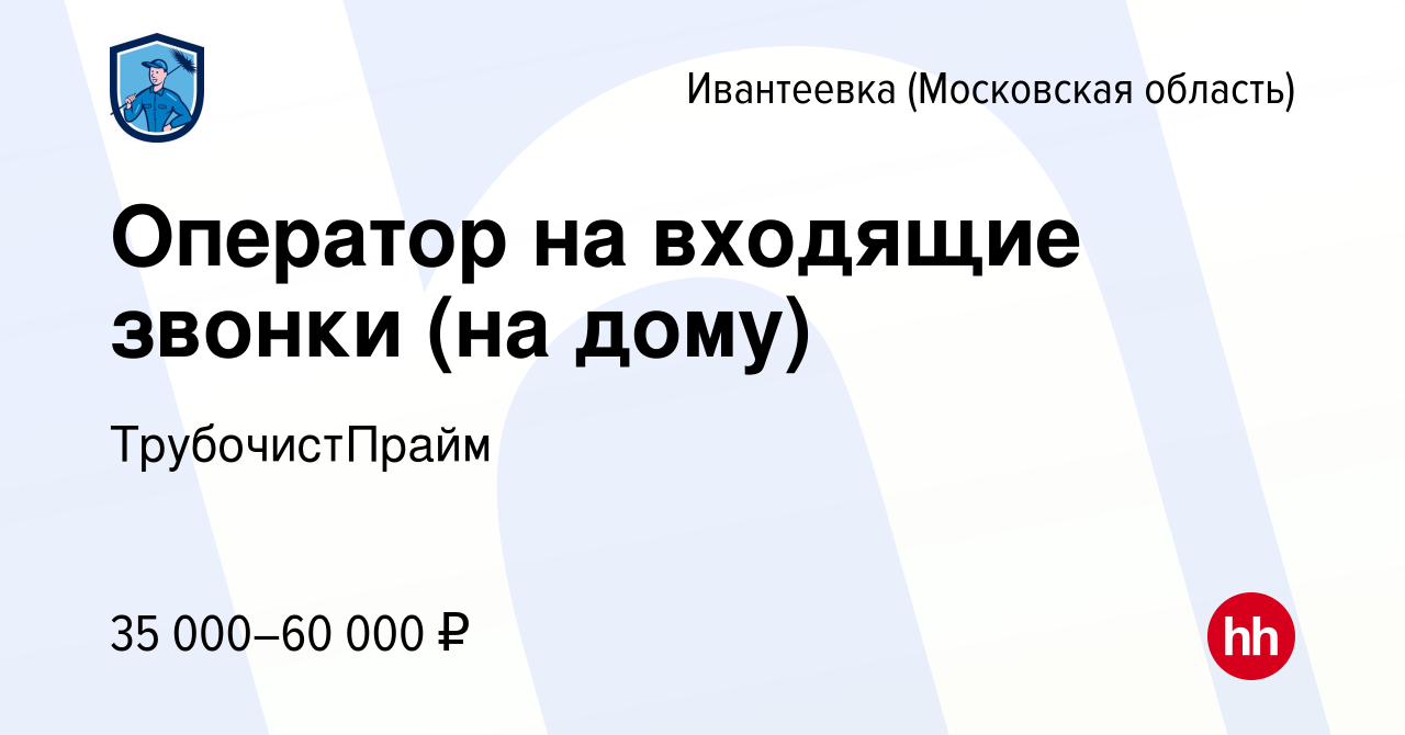 Вакансия Оператор на входящие звонки (на дому) в Ивантеевке, работа в  компании ТрубочистПрайм (вакансия в архиве c 10 апреля 2024)