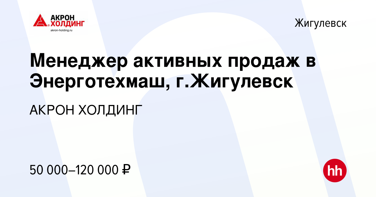 Вакансия Менеджер активных продаж в Энерготехмаш, г.Жигулевск в Жигулевске,  работа в компании AKRON HOLDING (вакансия в архиве c 10 апреля 2024)