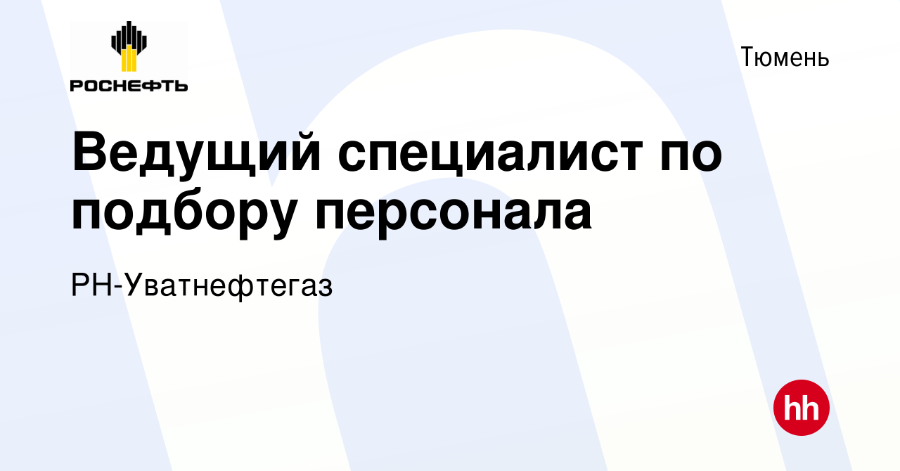 Вакансия Ведущий специалист по подбору персонала в Тюмени, работа в  компании РН-Уватнефтегаз (вакансия в архиве c 8 апреля 2024)