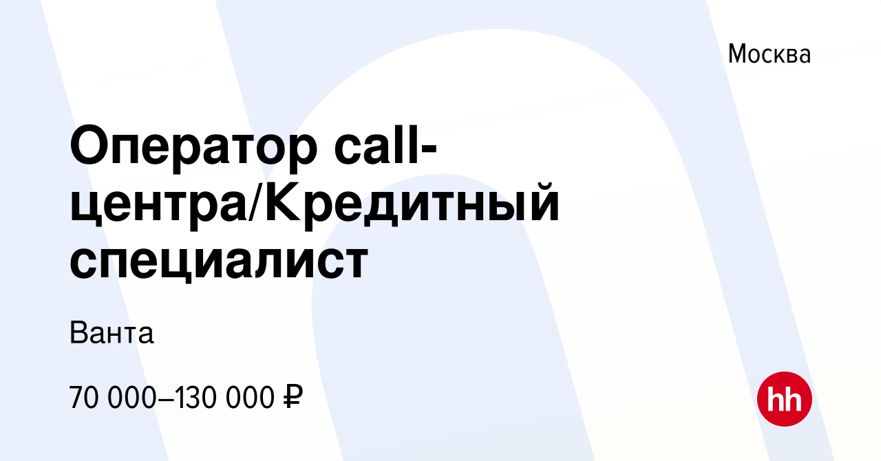 Вакансия Оператор call-центра/Кредитный специалист в Москве, работа в  компании Ванта