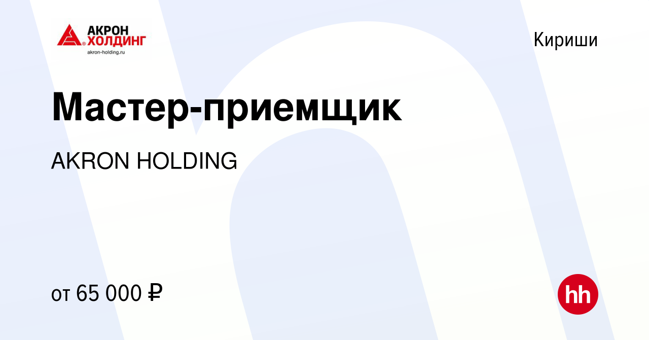 Вакансия Мастер-приемщик в Киришах, работа в компании AKRON HOLDING