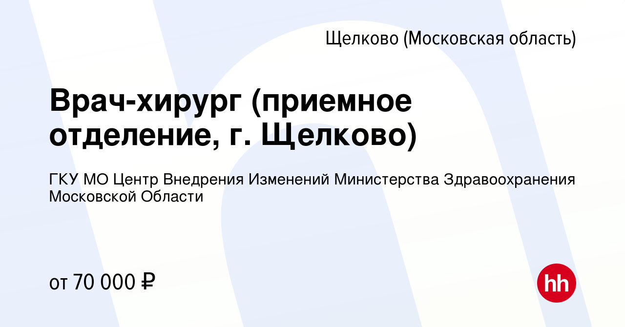 Вакансия Врач-хирург (приемное отделение, г. Щелково) в Щелково, работа в  компании ГКУ МО Центр Внедрения Изменений Министерства Здравоохранения  Московской Области (вакансия в архиве c 12 мая 2024)