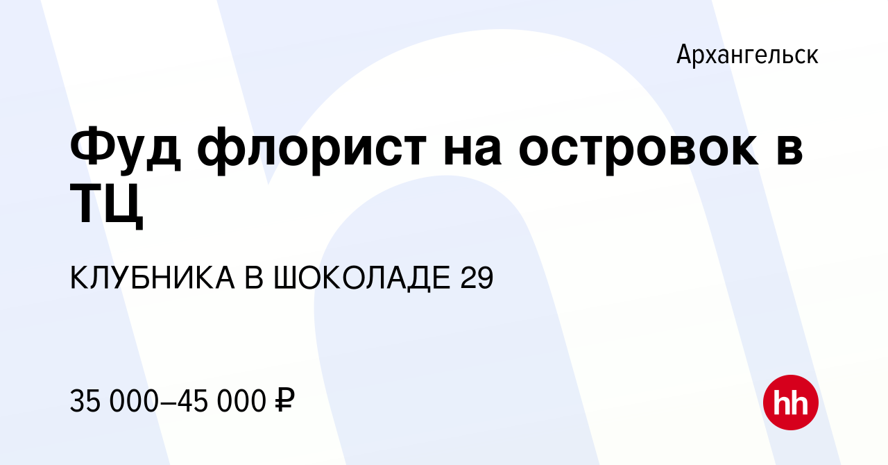 Вакансия Фуд флорист на островок в ТЦ в Архангельске, работа в компании  КЛУБНИКА В ШОКОЛАДЕ 29 (вакансия в архиве c 23 марта 2024)