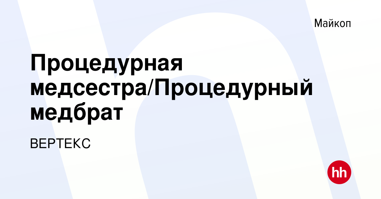 Вакансия Процедурная медсестра/Процедурный медбрат в Майкопе, работа в  компании ВЕРТЕКС (вакансия в архиве c 10 апреля 2024)