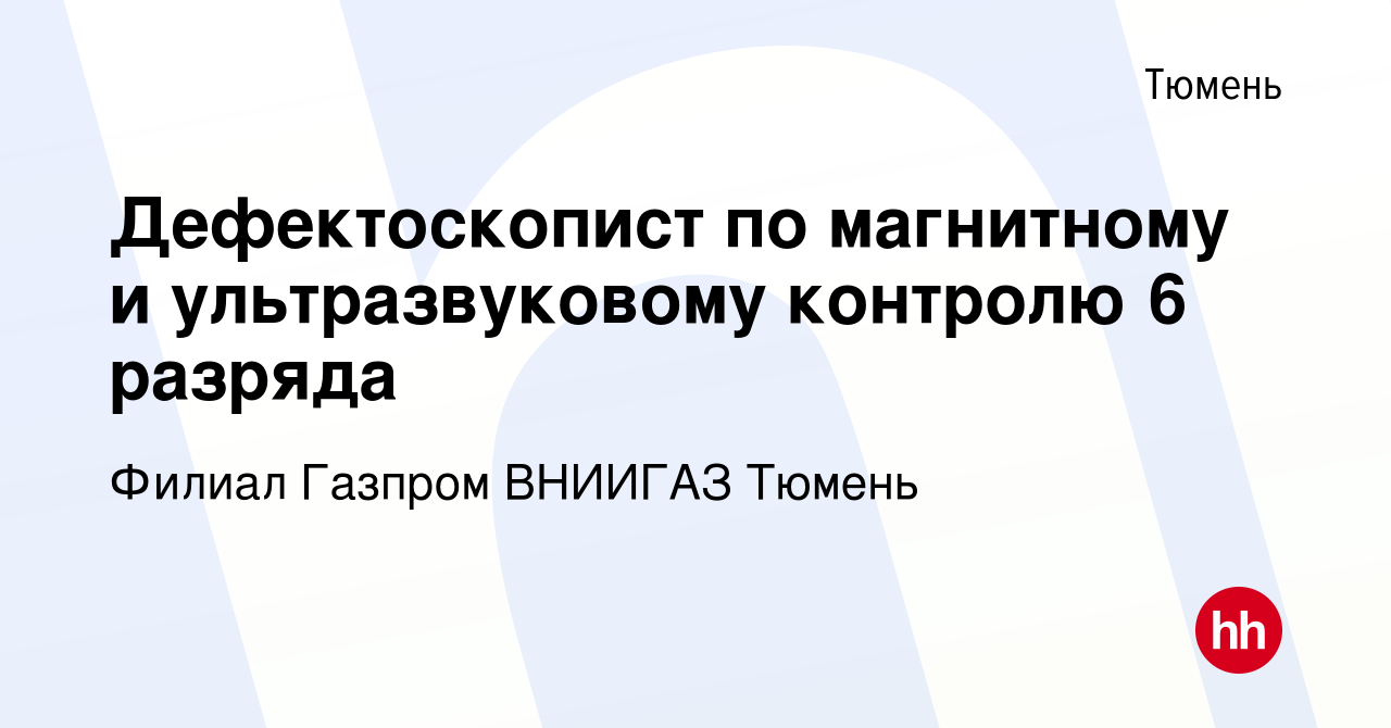 Вакансия Дефектоскопист по магнитному и ультразвуковому контролю 6 разряда  в Тюмени, работа в компании Филиал Газпром ВНИИГАЗ Тюмень (вакансия в  архиве c 19 мая 2024)