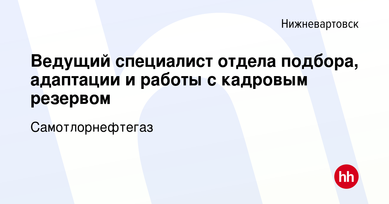 Вакансия Ведущий специалист отдела подбора, адаптации и работы с кадровым  резервом в Нижневартовске, работа в компании Самотлорнефтегаз