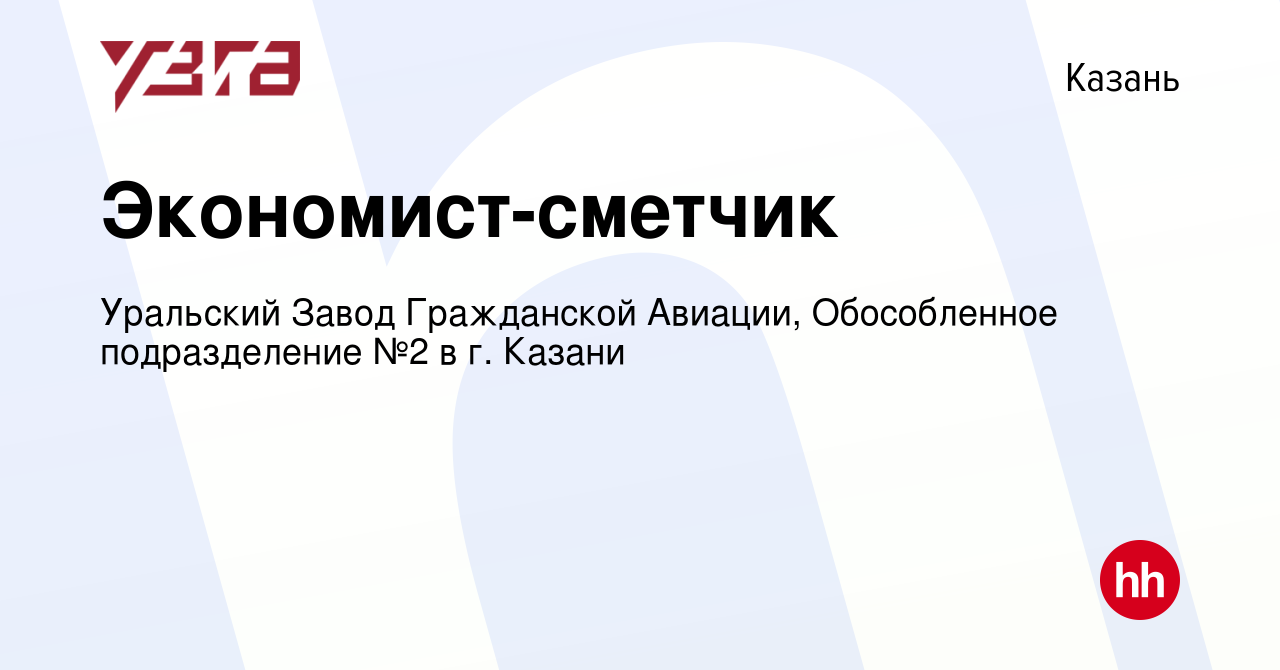 Вакансия Экономист-сметчик в Казани, работа в компании Уральский Завод  Гражданской Авиации, Обособленное подразделение №2 в г. Казани (вакансия в  архиве c 10 апреля 2024)