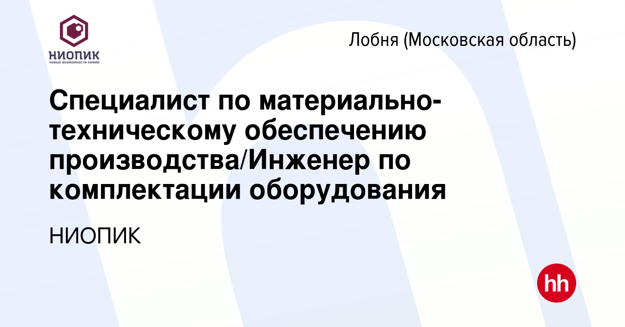 Вакансия Специалист по материально-техническому обеспечению  производства/Инженер по комплектации оборудования в Лобне, работа в  компании НИОПИК (вакансия в архиве c 11 апреля 2024)