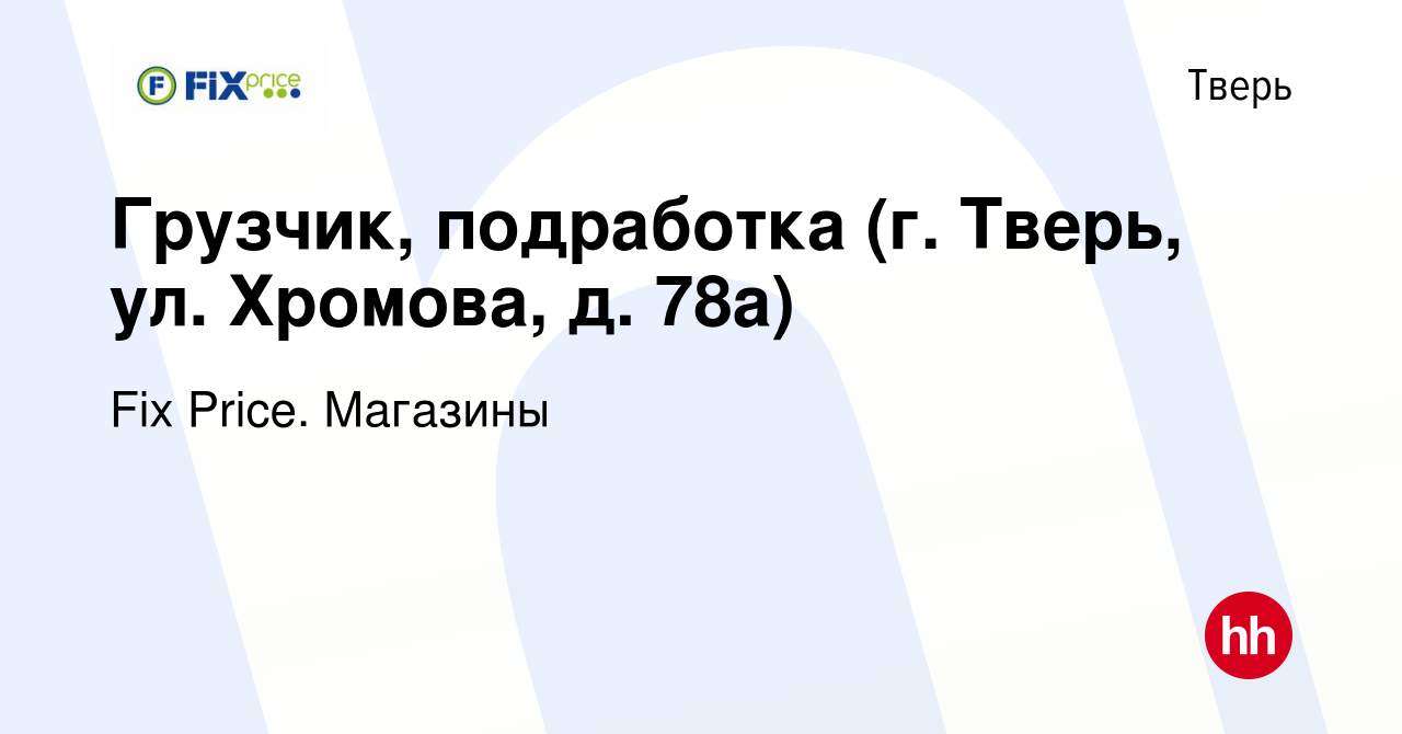 Вакансия Грузчик, подработка (г. Тверь, ул. Хромова, д. 78а) в Твери, работа  в компании Fix Price. Магазины (вакансия в архиве c 28 апреля 2024)