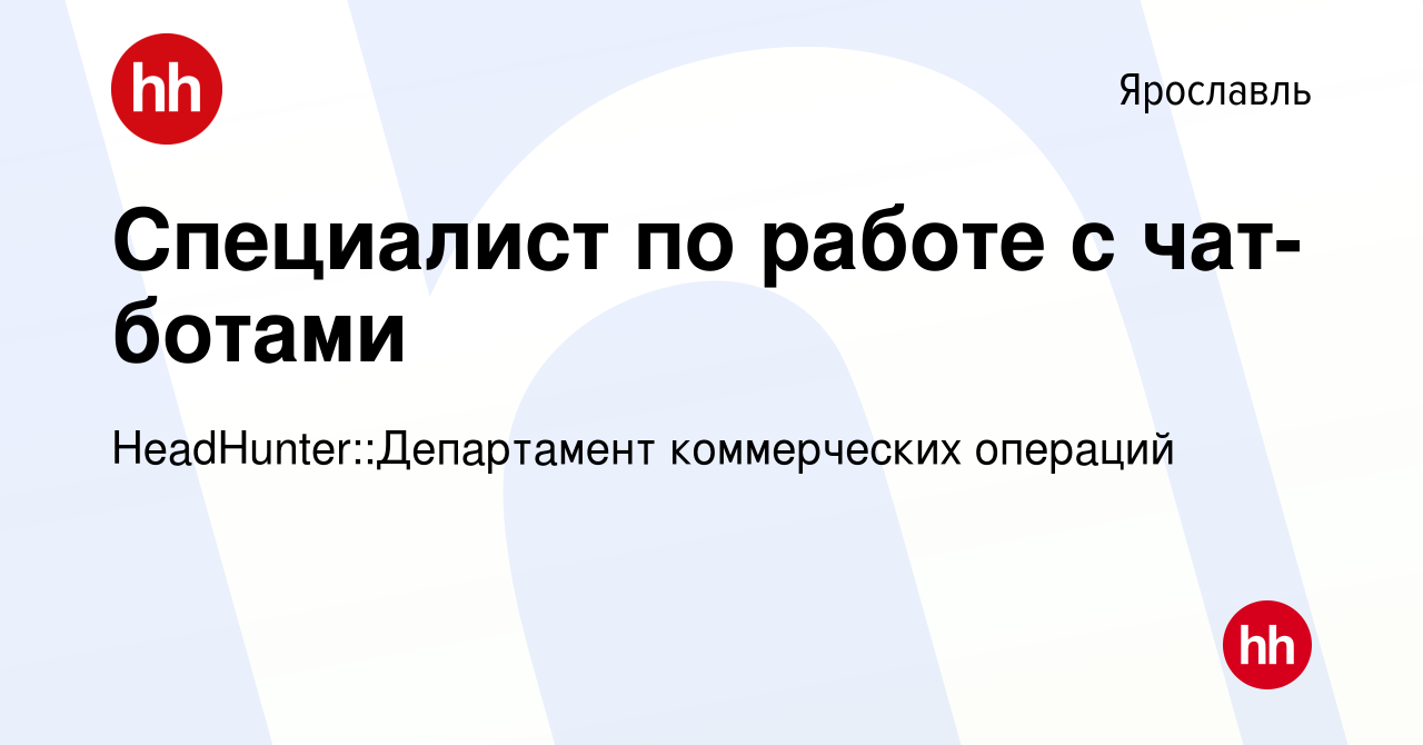 Вакансия Специалист по работе с чат-ботами в Ярославле, работа в компании  HeadHunter::Департамент коммерческих операций (вакансия в архиве c 11  апреля 2024)