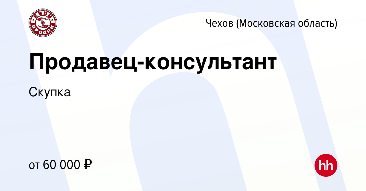 Вакансия Продавец-консультант в Чехове, работа в компании Скупка (вакансия  в архиве c 11 апреля 2024)