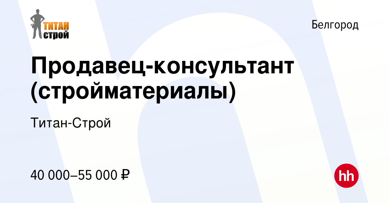 Вакансия Продавец-консультант (стройматериалы) в Белгороде, работа в  компании Титан-Строй (вакансия в архиве c 11 апреля 2024)