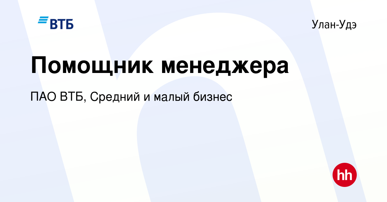 Вакансия Помощник менеджера в Улан-Удэ, работа в компании ПАО ВТБ, Средний  и малый бизнес