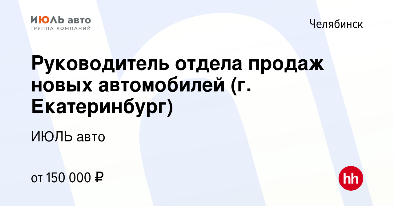 Вакансия Руководитель отдела продаж новых автомобилей (г. Екатеринбург) в  Челябинске, работа в компании ИЮЛЬ авто (вакансия в архиве c 8 апреля 2024)