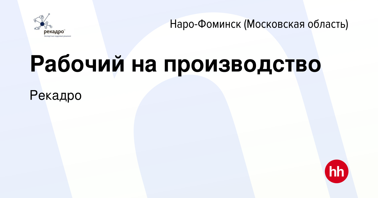 Вакансия Рабочий на производство в Наро-Фоминске, работа в компании Рекадро  (вакансия в архиве c 11 апреля 2024)