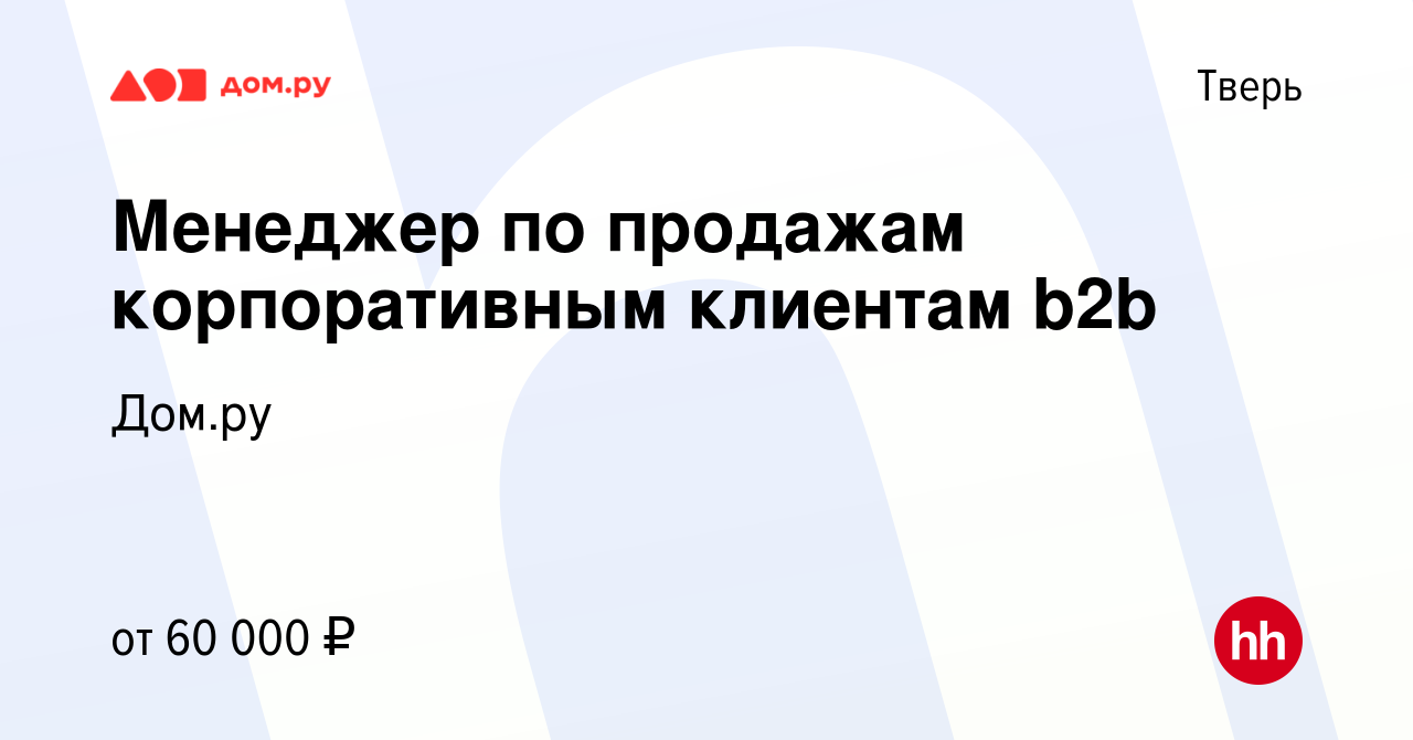 Вакансия Менеджер по продажам корпоративным клиентам b2b в Твери, работа в  компании Работа в Дом.ру (вакансия в архиве c 9 мая 2024)