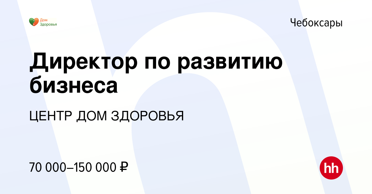 Вакансия Директор по развитию бизнеса в Чебоксарах, работа в компании ЦЕНТР  ДОМ ЗДОРОВЬЯ (вакансия в архиве c 11 апреля 2024)