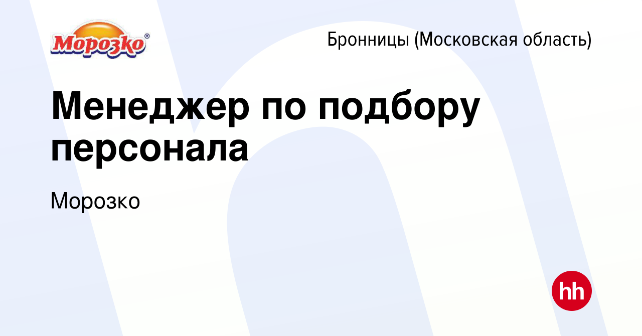 Вакансия Менеджер по подбору персонала в Бронницах, работа в компании  Морозко (вакансия в архиве c 9 мая 2024)