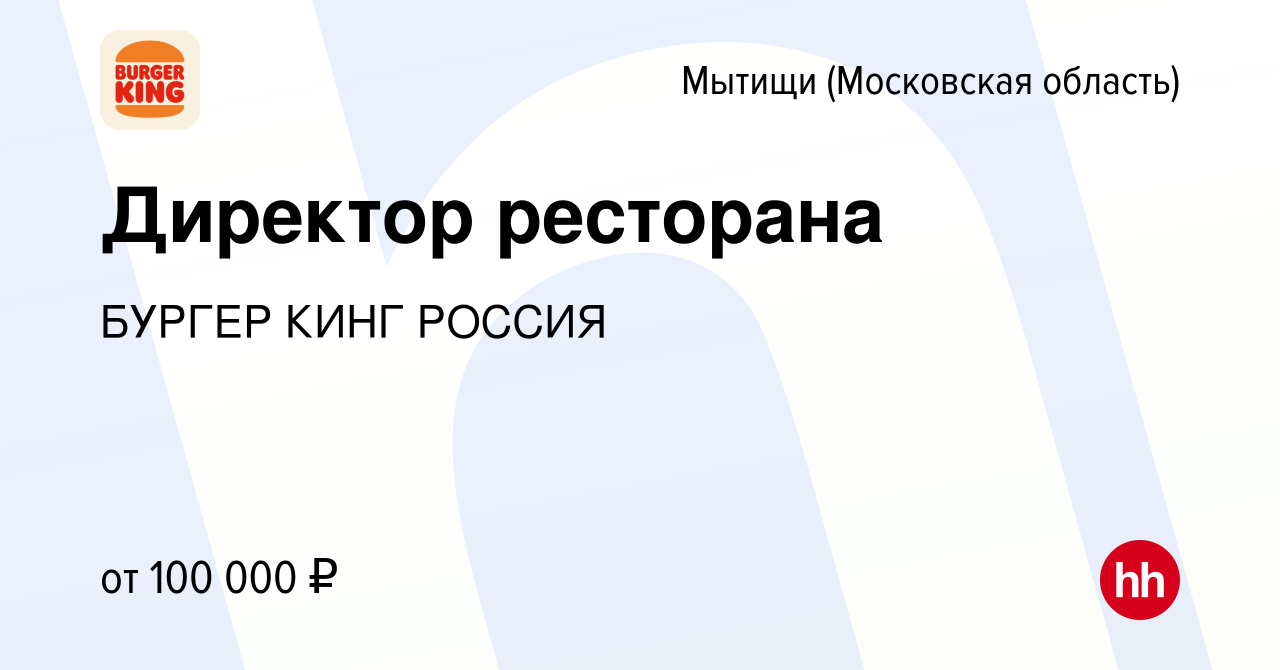 Вакансия Директор ресторана в Мытищах, работа в компании БУРГЕР КИНГ РОССИЯ  (вакансия в архиве c 10 апреля 2024)