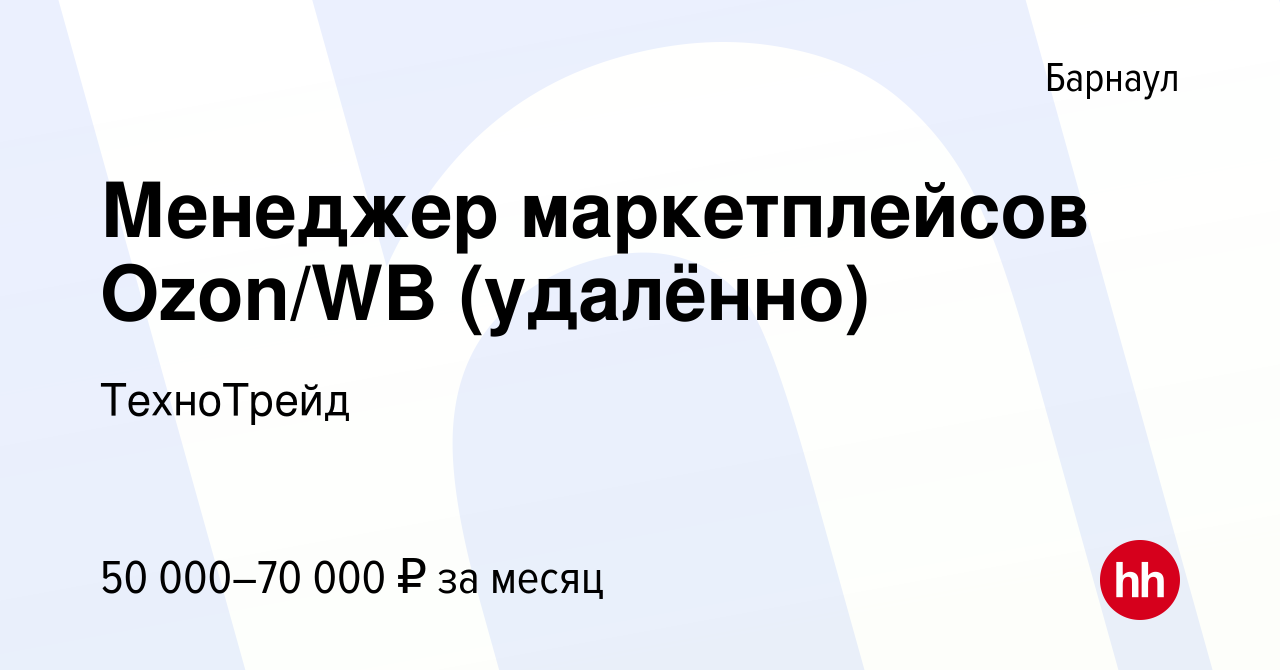 Вакансия Менеджер маркетплейсов Ozon/WB (удалённо) в Барнауле, работа в  компании ТехноТрейд (вакансия в архиве c 11 апреля 2024)