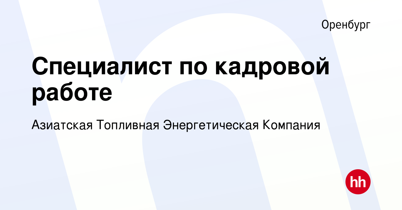 Вакансия Специалист по кадровой работе в Оренбурге, работа в компании  Азиатская Топливная Энергетическая Компания (вакансия в архиве c 11 апреля  2024)