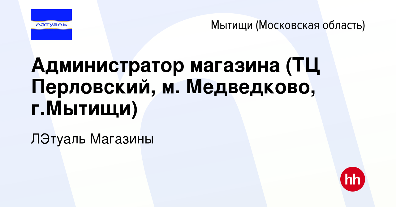 Вакансия Администратор магазина (ТЦ Перловский, м. Медведково, г.Мытищи) в  Мытищах, работа в компании ЛЭтуаль Магазины