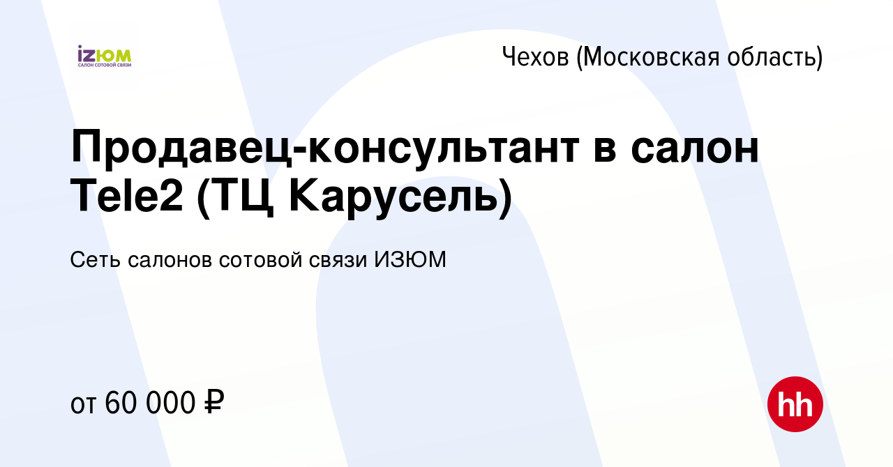 Вакансия Продавец-консультант в салон Tele2 (ТЦ Карусель) в Чехове, работа  в компании Сеть салонов сотовой связи ИЗЮМ