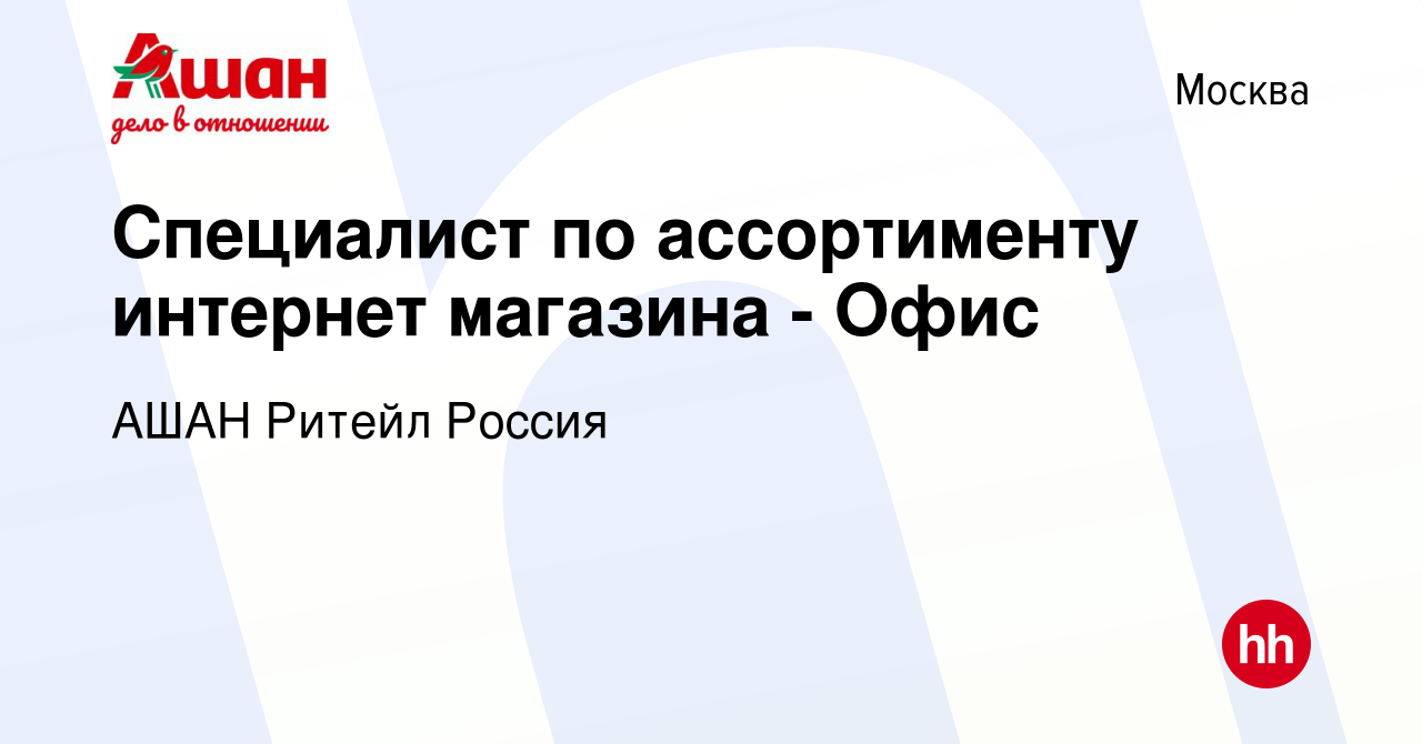 Вакансия Специалист по ассортименту интернет магазина - Офис в Москве,  работа в компании АШАН Ритейл Россия (вакансия в архиве c 16 марта 2014)