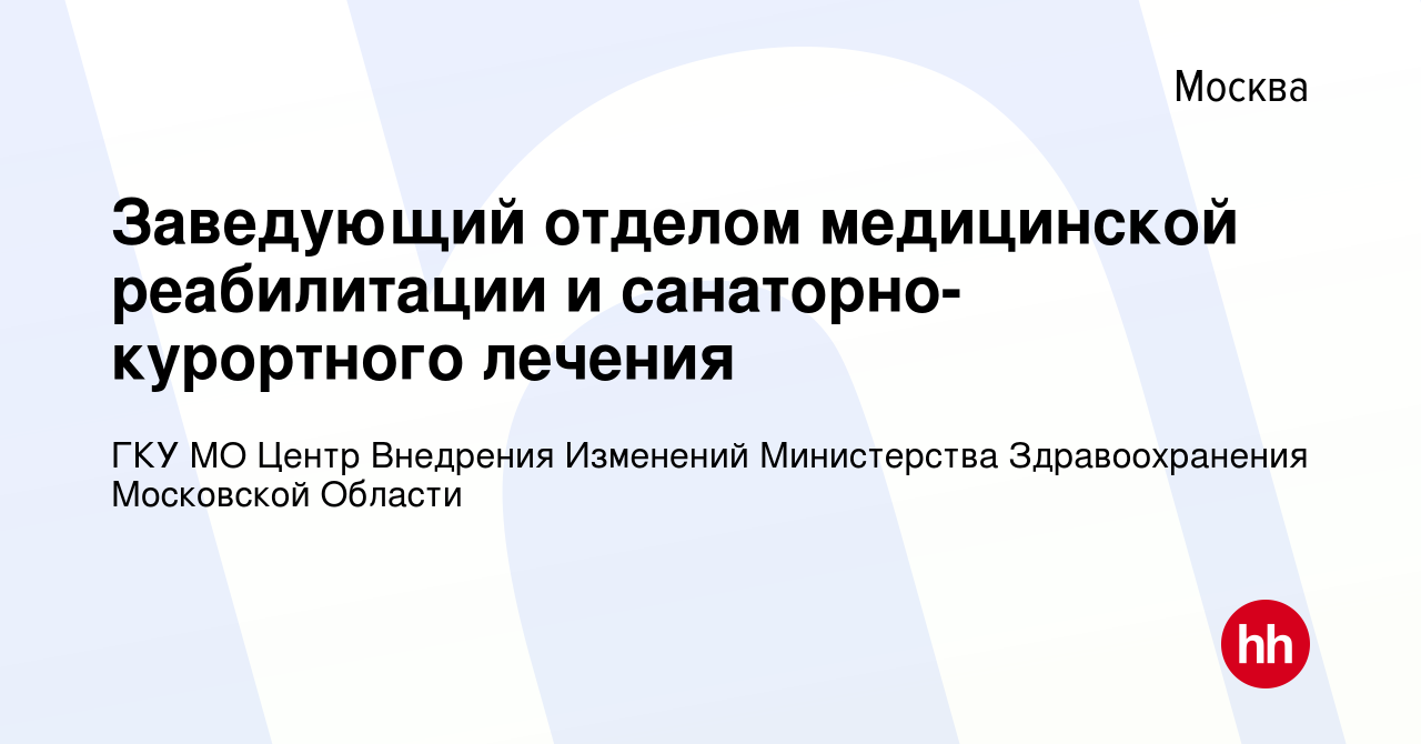 Вакансия Заведующий отделом медицинской реабилитации и санаторно-курортного  лечения в Москве, работа в компании ГКУ МО Центр Внедрения Изменений Министерства  Здравоохранения Московской Области