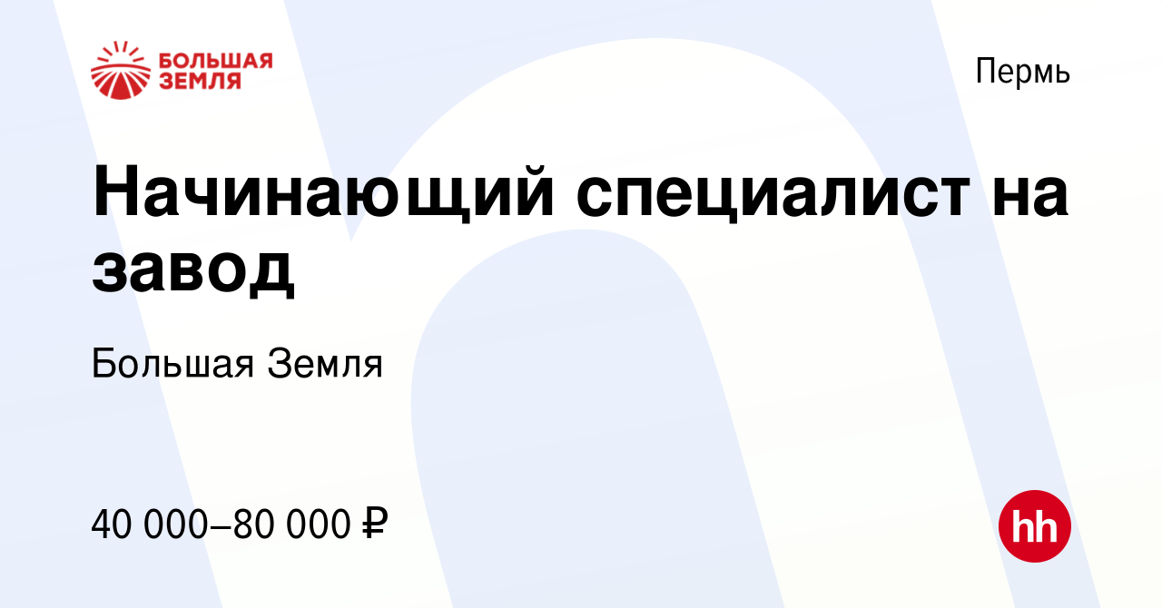 Вакансия Начинающий специалист на завод в Перми, работа в компании Большая  Земля (вакансия в архиве c 26 апреля 2024)