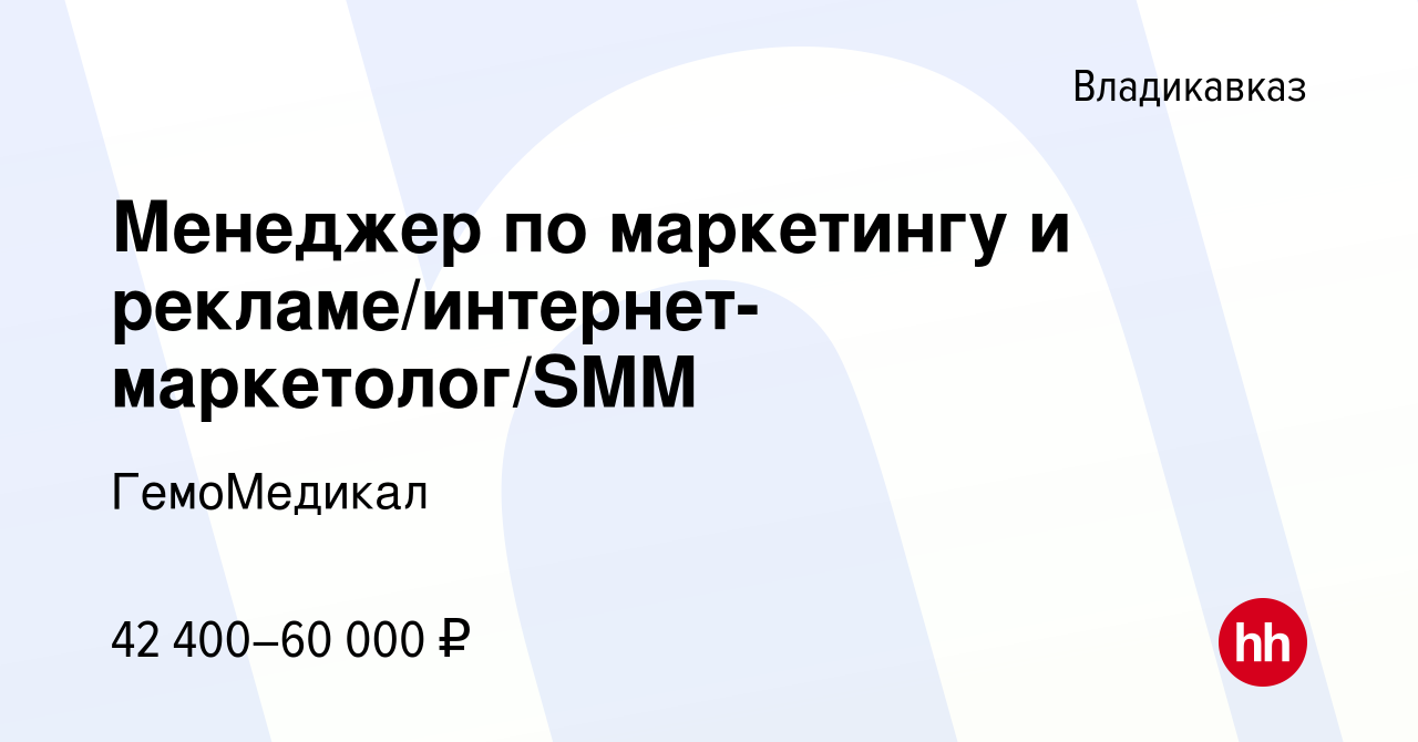 Вакансия Менеджер по маркетингу и рекламе/интернет-маркетолог/SMM во  Владикавказе, работа в компании ГемоМедикал (вакансия в архиве c 12 апреля  2024)