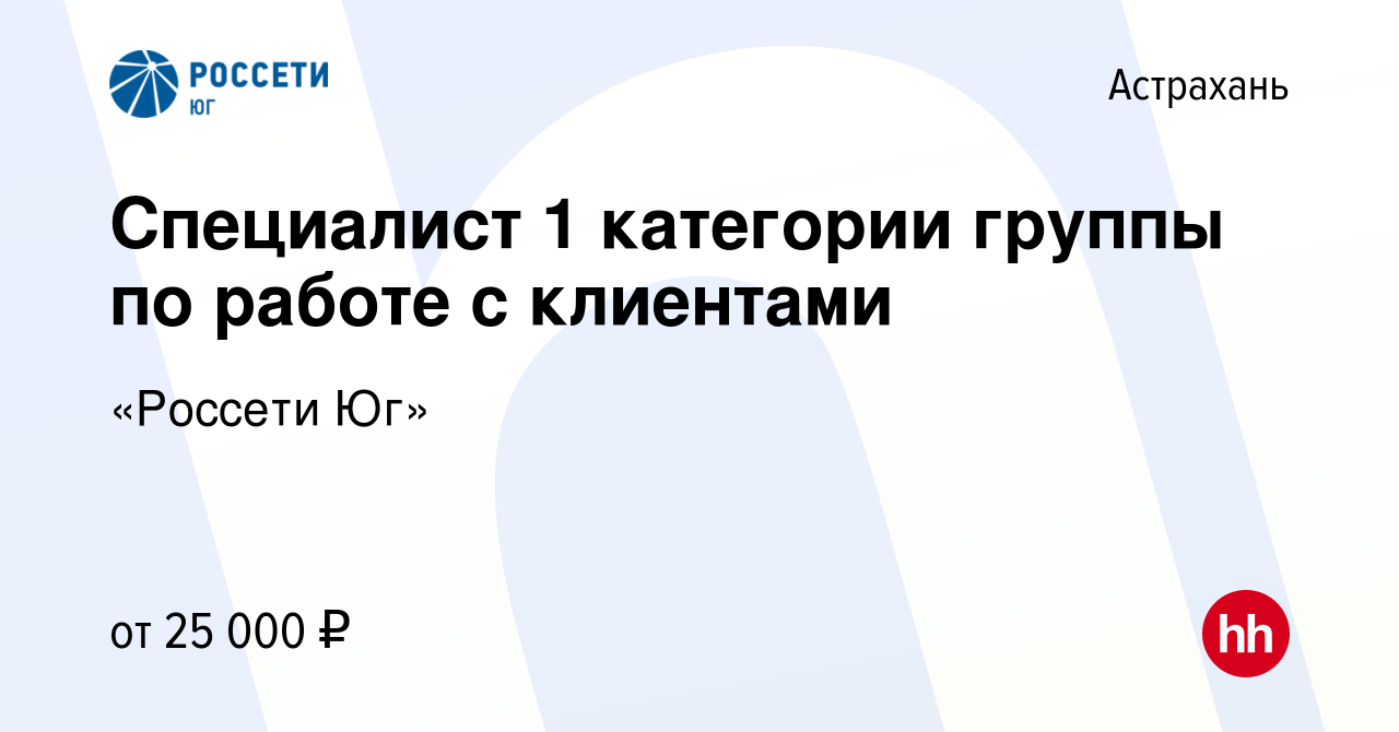 Вакансия Специалист 1 категории группы по работе с клиентами в Астрахани,  работа в компании «Россети Юг» (вакансия в архиве c 13 мая 2024)