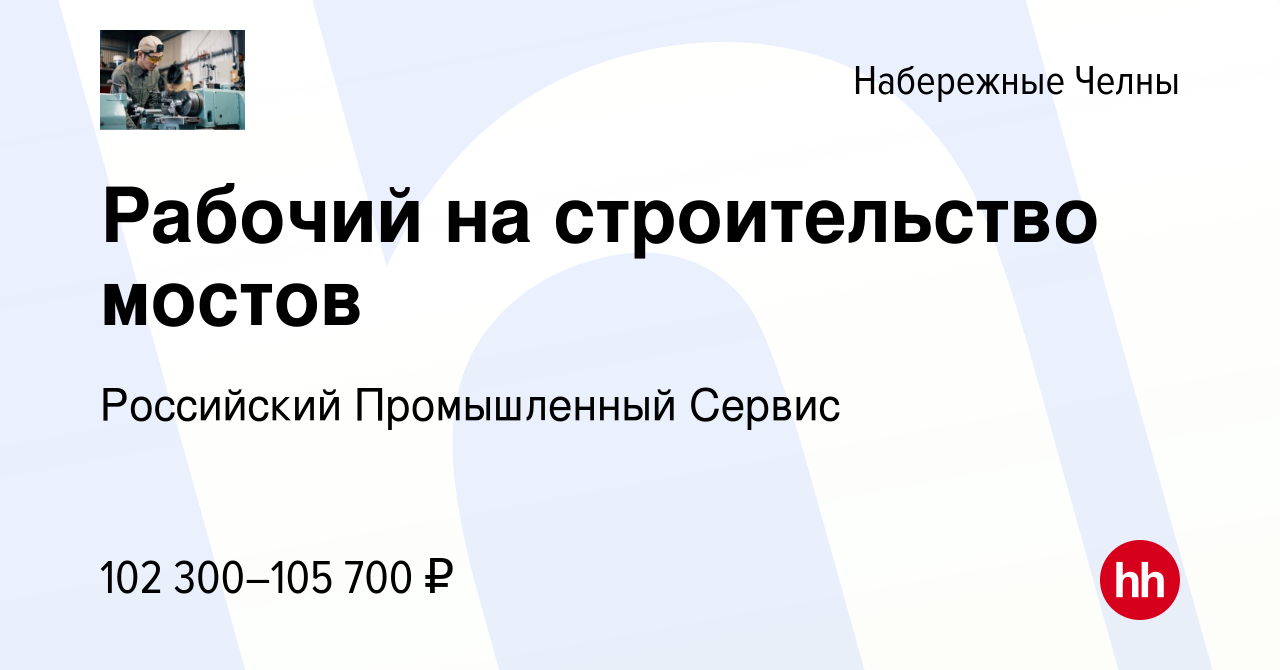 Вакансия Рабочий на строительство мостов в Набережных Челнах, работа в  компании Российский Промышленный Сервис