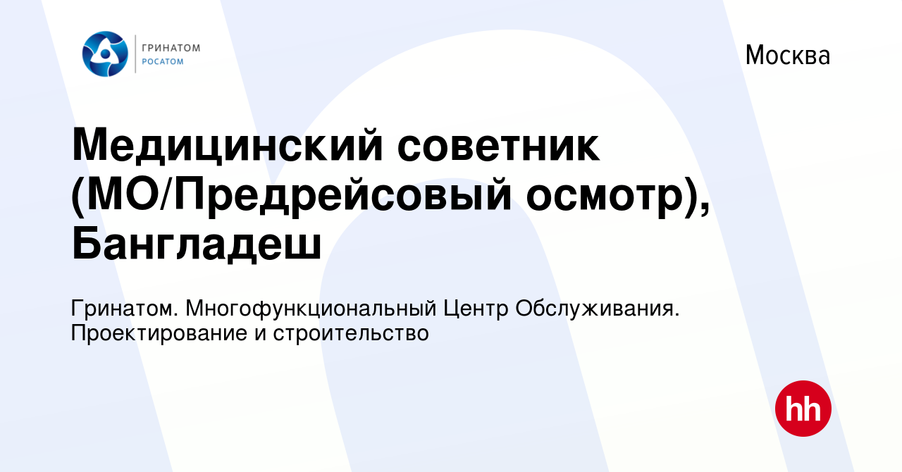 Вакансия Медицинский советник (МО/Предрейсовый осмотр), Бангладеш в Москве,  работа в компании Гринатом. Многофункциональный Центр Обслуживания.  Проектирование и строительство