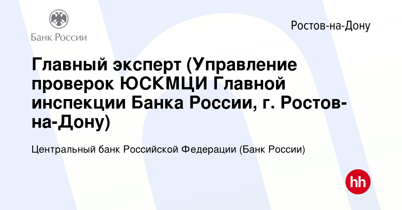 Вакансия Главный эксперт (Управление проверок ЮСКМЦИ Главной инспекции Банка  России, г. Ростов-на-Дону) в Ростове-на-Дону, работа в компании Центральный  банк Российской Федерации (вакансия в архиве c 13 апреля 2024)