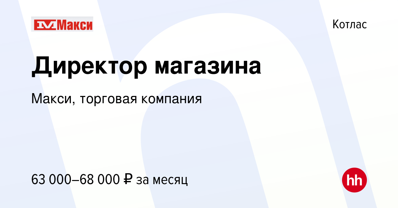 Вакансия Директор магазина в Котласе, работа в компании Макси, торговая  компания (вакансия в архиве c 11 апреля 2024)