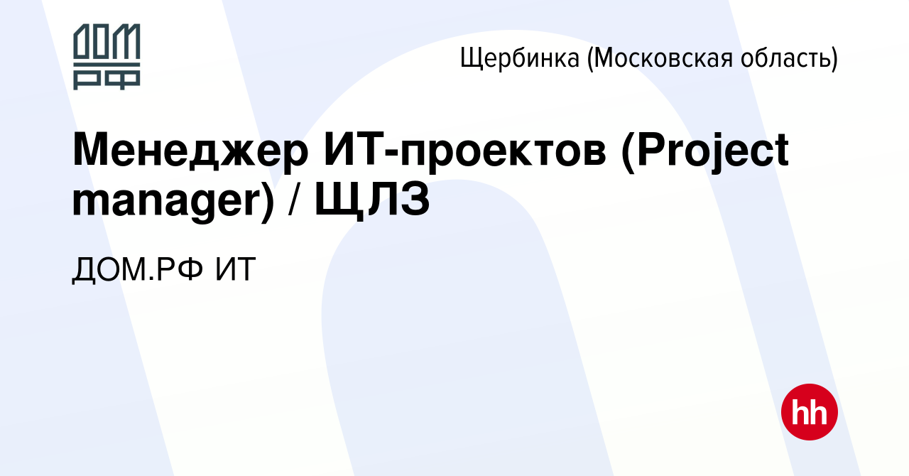 Вакансия Менеджер ИТ-проектов (Project manager) / ЩЛЗ в Щербинке, работа в  компании ДОМ.РФ ИТ (вакансия в архиве c 13 апреля 2024)