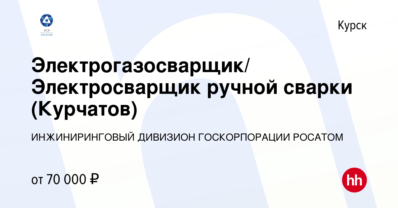 Вакансия Электрогазосварщик/ Электросварщик ручной сварки (Курчатов) в  Курске, работа в компании ИНЖИНИРИНГОВЫЙ ДИВИЗИОН ГОСКОРПОРАЦИИ РОСАТОМ  (вакансия в архиве c 13 апреля 2024)